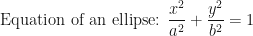 \displaystyle \text{ Equation of an ellipse: }  \frac{x^2}{a^2} + \frac{y^2}{b^2} = 1 