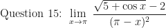 \displaystyle \text{ Question 15: } \lim \limits_{x \to \pi } \ \frac{\sqrt{5+\cos x}-2}{(\pi - x)^2} 