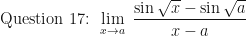 \displaystyle \text{ Question 17: } \lim \limits_{x \to a } \ \frac{\sin \sqrt{x} - \sin \sqrt{a}}{x-a} 