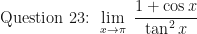 \displaystyle \text{ Question 23: }  \lim \limits_{x \to \pi } \ \frac{1+\cos x }{\tan^2 x} 