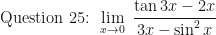 \displaystyle \text{ Question 25: }  \lim \limits_{x \to 0 } \ \frac{\tan 3x - 2x}{3x -   \sin^2 x} 