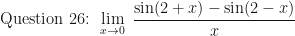 \displaystyle \text{ Question 26: }  \lim \limits_{x \to 0 } \ \frac{\sin (2+x) - \sin(2-x)}{x} 