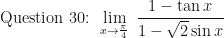 \displaystyle \text{ Question 30: }  \lim \limits_{x \to \frac{\pi}{4} } \ \frac{1 - \tan x}{1 - \sqrt{2} \sin x} 