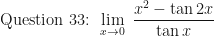 \displaystyle \text{ Question 33: }  \lim \limits_{x \to 0 } \ \frac{x^2 - \tan 2x }{\tan x} 