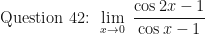 \displaystyle \text{ Question 42: }  \lim \limits_{x \to 0 } \ \frac{\cos 2x - 1}{\cos x- 1} 