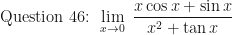 \displaystyle \text{ Question 46: }  \lim \limits_{x \to 0 } \ \frac{x \cos x + \sin x}{x^2 + \tan x} 