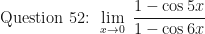 \displaystyle \text{ Question 52: }  \lim \limits_{x \to 0 } \ \frac{1- \cos 5x}{1 - \cos 6x} 