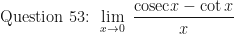\displaystyle \text{ Question 53: }  \lim \limits_{x \to 0 } \ \frac{\mathrm{cosec} x - \cot x}{x} 