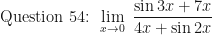 \displaystyle \text{ Question 54: }  \lim \limits_{x \to 0 } \ \frac{\sin 3x + 7x}{4x + \sin 2x} 