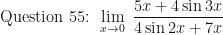 \displaystyle \text{ Question 55: }  \lim \limits_{x \to 0 } \ \frac{5x+4 \sin 3x}{4 \sin 2x + 7x} 