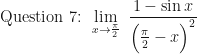 \displaystyle \text{ Question 7: }  \lim \limits_{x \to \frac{\pi}{2} } \ \frac{1 - \sin x}{\Big(  \frac{\pi}{2} - x \Big)^2} 