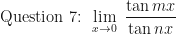 \displaystyle \text{ Question 7: }  \lim \limits_{x \to 0 } \ \frac{\tan mx}{\tan nx} 