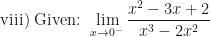 \displaystyle \text{ viii) } \text{Given: }  \lim \limits_{x \to 0^-} \frac{x^2-3x+2}{x^3-2x^2}   