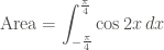 \displaystyle \text{Area} = \int_{-\frac{\pi}{4}}^{\frac{\pi}{4}}{\cos{2x} \, dx}