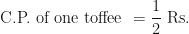 \displaystyle \text{C.P. of one toffee  }  = \frac{1}{2} \text{ Rs. } 