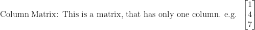 \displaystyle \text{Column Matrix: This is a matrix, that has only one column. e.g. } \begin{bmatrix} 1 \\ 4 \\ 7 \end{bmatrix} 
