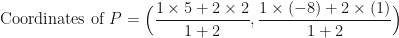 \displaystyle \text{Coordinates of } P = \Big( \frac{1 \times 5 + 2 \times 2}{1 + 2} , \frac{1 \times (-8) + 2 \times (1)}{1 + 2} \Big) 