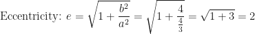 \displaystyle \text{Eccentricity: }  e = \sqrt{1 + \frac{b^2}{a^2} } = \sqrt{ 1+ \frac{4}{\frac{4}{3}} } = \sqrt{ 1+3 } = 2 