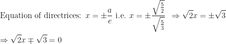 \displaystyle \text{Equation of directrices: } x = \pm \frac{a}{e} \text{ i.e. } x = \pm \frac{\sqrt{\frac{5}{2}}}{\sqrt{\frac{5}{3}}} \hspace{0.2cm} \Rightarrow \sqrt{2}x = \pm \sqrt{3} \hspace{0.2cm} \\ \\ \Rightarrow \sqrt{2}x \mp \sqrt{3} = 0 