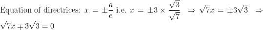 \displaystyle \text{Equation of directrices: } x = \pm \frac{a}{e} \text{ i.e. } x = \pm 3 \times \frac{\sqrt{3}}{\sqrt{7}}  \hspace{0.2cm} \Rightarrow \sqrt{7} x = \pm 3\sqrt{3} \hspace{0.2cm} \Rightarrow \sqrt{7} x \mp 3\sqrt{3} = 0 