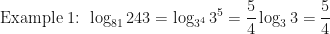 \displaystyle \text{Example 1: } \log_{81} 243 = \log_{3^4} 3^5 = \frac{5}{4} \log_3 3 = \frac{5}{4}  
