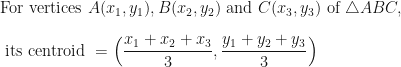 \displaystyle \text{For vertices } A (x_1, y_1), B(x_2, y_2) \text{ and } C( x_3, y_3) \text{ of } \triangle ABC, \\ \\ \text{ its centroid } = \Big( \frac{x_1+x_2+x_3}{3}, \frac{y_1+y_2+y_3}{3} \Big) 