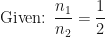 \displaystyle \text{Given: } \frac{n_1}{n_2} = \frac{1}{2} 