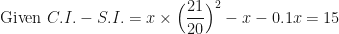 \displaystyle \text{Given  }  C.I. - S.I. = x \times \Big( \frac{21}{20} \Big)^2 - x - 0.1x = 15 