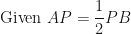 \displaystyle \text{Given } AP = \frac{1}{2} PB 
