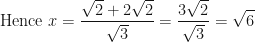 \displaystyle \text{Hence } x = \frac{\sqrt{2} + 2\sqrt{2}}{\sqrt{3}} = \frac{3\sqrt{2}}{\sqrt{3}} = \sqrt{6} 