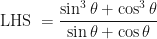 \displaystyle \text{LHS } = \frac{\sin^3 \theta + \cos^3 \theta}{\sin \theta + \cos \theta} 