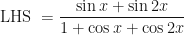 \displaystyle \text{LHS } = \frac{\sin x + \sin 2x}{1 + \cos x + \cos 2x} 