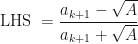 \displaystyle \text{LHS } = \frac{a_{k+1} - \sqrt{A}}{a_{k+1} + \sqrt{A}} 