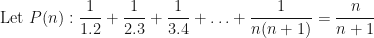 \displaystyle \text{Let } P(n) : \frac{1}{1.2} + \frac{1}{2.3} + \frac{1}{3.4} + \ldots + \frac{1}{n(n+1)} = \frac{n}{n+1} 