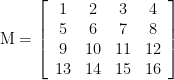 \displaystyle \text{M}=\left[ {\begin{array}{*{20}{c}} 1 & 2 & 3 & 4 \\ 5 & 6 & 7 & 8 \\ 9 & {10} & {11} & {12} \\ {13} & {14} & {15} & {16} \end{array}} \right]