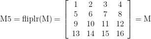\displaystyle \text{M5}=\text{fliplr(M)}=\left[ {\begin{array}{*{20}{c}} 1 & 2 & 3 & 4 \\ 5 & 6 & 7 & 8 \\ 9 & {10} & {11} & {12} \\ {13} & {14} & {15} & {16} \end{array}} \right]=\text{M}