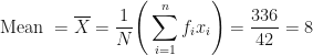 \displaystyle \text{Mean } = \overline{X} = \frac{1}{N} \Bigg(  \sum_{i=1}^{n} f_ix_i \Bigg) = \frac{336}{42} = 8 