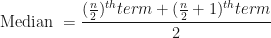 \displaystyle \text{Median } = \frac{ (\frac{n}{2})^{th} term + (\frac{n}{2}+1)^{th} term }{2} 