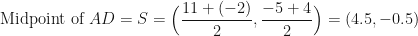 \displaystyle \text{Midpoint of } AD = S = \Big( \frac{11+(-2)}{2} , \frac{-5+4}{2} \Big) = (4.5, -0.5) 
