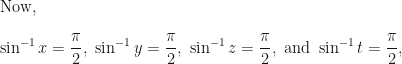 \displaystyle \text{Now, } \\ \\ \sin^{-1} x = \frac{\pi}{2}, \ \sin^{-1} y = \frac{\pi}{2}, \ \sin^{-1} z = \frac{\pi}{2}, \text{  and } \sin^{-1} t = \frac{\pi}{2}, 
