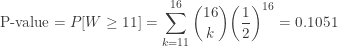 \displaystyle \text{P-value}=P[W \ge 11]=\sum \limits_{k=11}^{16} \binom{16}{k} \biggl(\frac{1}{2}\biggr)^{16}=0.1051