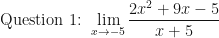 \displaystyle \text{Question 1: }  \lim \limits_{x \to -5} \frac{2x^2+9x-5}{x+5 } 