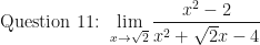 \displaystyle \text{Question 11: }  \lim \limits_{x \to \sqrt{2}} \frac{ x^2-2 }{ x^2+ \sqrt{2} x - 4} 