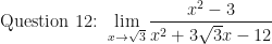 \displaystyle \text{Question 12: }  \lim \limits_{x \to \sqrt{3} } \frac{ x^2-3 }{x^2 + 3\sqrt{3}x- 12 } 