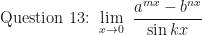 \displaystyle \text{Question 13: } \lim \limits_{x \to 0 } \ \frac{a^{mx} - b^{nx}}{\sin kx}  