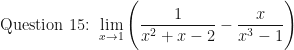 \displaystyle \text{Question 15: }  \lim \limits_{x \to 1 } \Bigg( \frac{ 1 }{x^2+x-2 } - \frac{x}{x^3-1} \Bigg) 