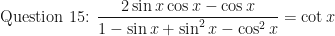 \displaystyle \text{Question 15: } \frac{2 \sin x \cos x - \cos x}{1- \sin x + \sin^2 x-\cos^2 x} = \cot x 