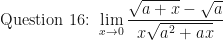 \displaystyle \text{Question 16: } \lim \limits_{x \to 0} \frac{\sqrt{a+x}-\sqrt{a}}{x\sqrt{a^2+ax} }  