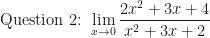 \displaystyle \text{Question 2: } \lim \limits_{x \to 0} \frac{2x^2+3x+4}{x^2 + 3x + 2} 