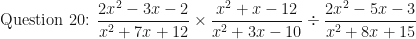 \displaystyle \text{Question 20:  } \frac{{2x}^2-3x-2}{x^2+7x+12} \times  \frac{x^2+x-12}{x^2+3x-10} \div  \frac{{2x}^2-5x-3}{x^2+8x+15} 